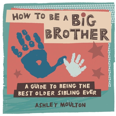 How to Be a Big Brother: A Guide to Being the Best Older Sibling Ever By Ashley Moulton Cover Image
