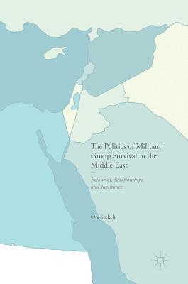 The Politics of Militant Group Survival in the Middle East: Resources, Relationships, and Resistance By Ora Szekely Cover Image