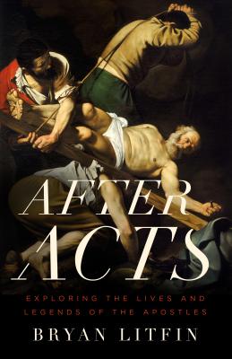 After Acts: Exploring the Lives and Legends of the Apostles By Bryan Litfin Cover Image