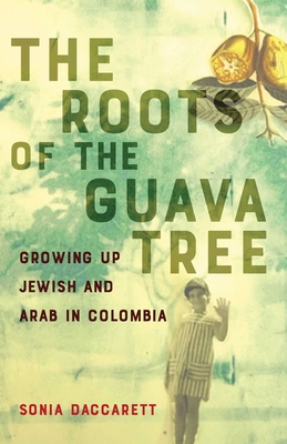 The  Roots of the Guava Tree: Growing Up Jewish and Arab in Colombia By Sonia Daccarett Cover Image