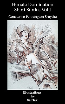 Female Domination - Short Stories: Vol I By Constance Pennington Smythe, Sardax (Illustrator) Cover Image