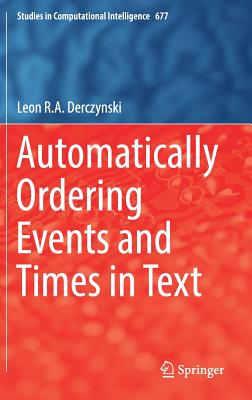 Automatically Ordering Events and Times in Text (Studies in Computational Intelligence #677) By Leon R. a. Derczynski Cover Image