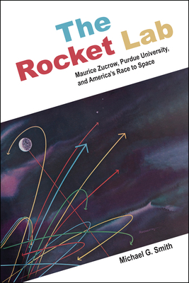 The Rocket Lab: Maurice Zucrow, Purdue University, and America's Race to Space (Founders) Cover Image