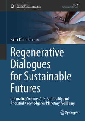 Regenerative Dialogues for Sustainable Futures: Integrating Science, Arts, Spirituality and Ancestral Knowledge for Planetary Wellbeing (Sustainable Development Goals)