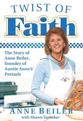 Twist of Faith: The Story of Anne Beiler, Founder of Auntie Anne's Pretzels By Anne Beiler Cover Image