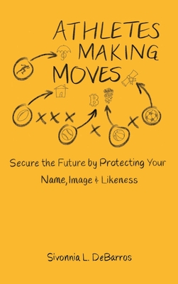 Athletes Making Moves: Secure the Future by Protecting Your Name, Image, and Likeness Cover Image