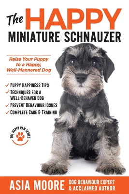 The Happy Miniature Schnauzer: Raise your Puppy to a Happy, Well-Mannered Dog (Happy Paw Series) By Asia Moore Cover Image