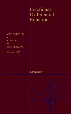 Fractional Differential Equations: An Introduction to Fractional Derivatives, Fractional Differential Equations, to Methods of Their Solution and Some (Mathematics in Science and Engineering #198) Cover Image