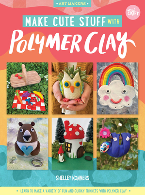 Make Cute Stuff with Polymer Clay: Learn to make a variety of fun and quirky trinkets with polymer clay (Art Makers #5) By Shelley Kommers Cover Image