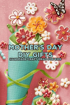 Mother's Day DIY Gifts: Handmade Craft Ideas for Kids: Happy Mother's Day,  Gift for Mom, Mother and Daughter, Mother's Day Gift 2021 (Paperback) |  Malaprop's Bookstore/Cafe