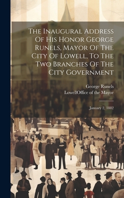 The Inaugural Address Of His Honor George Runels, Mayor Of The City Of Lowell, To The Two Branches Of The City Government: January 2, 1882 Cover Image