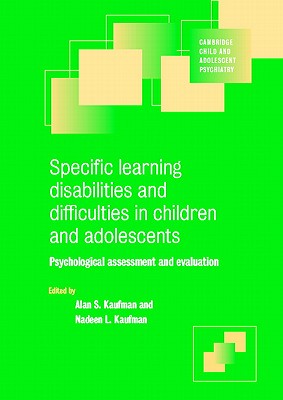 Specific Learning Disabilities and Difficulties in Children and Adolescents: Psychological Assessment and Evaluation (Cambridge Child and Adolescent Psychiatry) By Alan S. Kaufman (Editor), Nadeen L. Kaufman (Editor) Cover Image