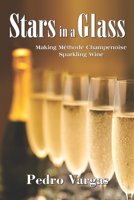 Stars in a Glass: Making Méthode Champenoise Sparkling Wine By Pedro Vargas Cover Image