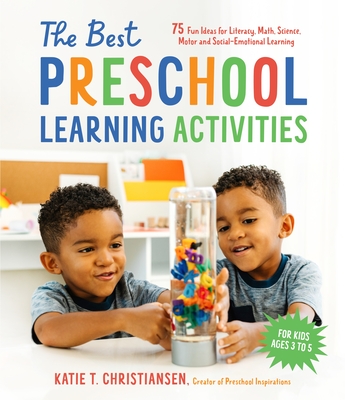 The Best Preschool Learning Activities: 75 Fun Ideas for Literacy, Math, Science, Motor and Social-Emotional Learning for Kids Ages 3 to 5 Cover Image