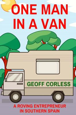 One Man in a Van: A Roving Entrepreneur In Southern Spain By Geoff Corless Cover Image