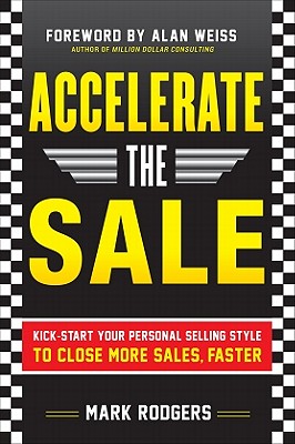 Accelerate the Sale: Kick-Start Your Personal Selling Style to Close More Sales, Faster By Mark Rodgers Cover Image