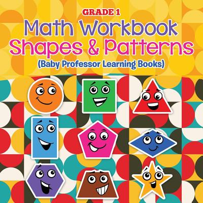 Grade 1 Math Workbook: Shapes & Patterns (Baby Professor Learning Books) Cover Image