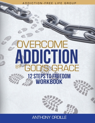 Overcome Addiction by God's Grace: 12-Steps to Freedom Workbook By Anthony Ordille Cover Image