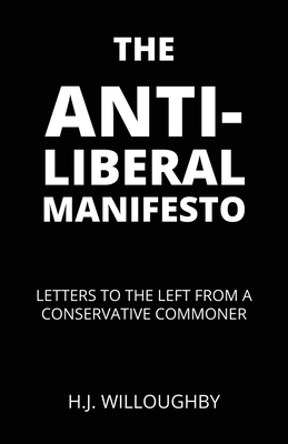 The Anti-Liberal Manifesto: Letters to the Left from a Conservative Commoner By H. J. Willoughby, D. B. Willoughby (Cover Design by) Cover Image