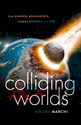 Colliding Worlds: How Cosmic Encounters Shaped Planets and Life By Simone Marchi Cover Image