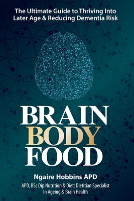 Brain, Body, Food: The Ultimate Guide to Thriving into Later Life and Reducing Dementia Risk