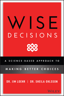 Wise Decisions: A Science-Based Approach to Making Better Choices By James E. Loehr, Sheila Ohlsson Walker Cover Image