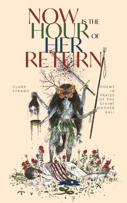 Now Is the Hour of Her Return: Poems in Praise of the Divine Mother Kali By Clark Strand, Will Lytle (Illustrator) Cover Image