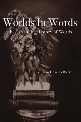 Worlds in Words: Essays in the History of Words By Brian Charles Burke Cover Image