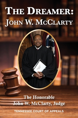 The Dreamer: John W. McClarty The Honorable John W. McClarty, Judge Tennessee Court of Appeals By Judge Honorable John McClarty Cover Image