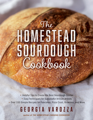The Homestead Sourdough Cookbook: - Helpful Tips to Create the Best Sourdough Starter - Easy Techniques for Successful Artisan Breads - Over 100 Simpl By Georgia Varozza Cover Image