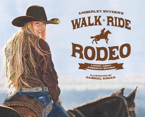 Walk Ride Rodeo: A Story About Amberley Snyder By Amberley Lana Snyder, Gabriel Krekk (Illustrator) Cover Image