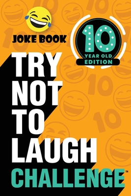 The Try Not to Laugh Challenge: 10 Year Old Edition: A Hilarious and Interactive Joke Book Toy Game for Kids - Silly One-Liners, Knock Knock Jokes, an Cover Image