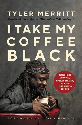 I Take My Coffee Black: Reflections on Tupac, Musical Theater, Faith, and Being Black in America By Tyler Merritt, Jimmy Kimmel (Foreword by) Cover Image