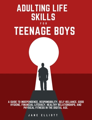 Adulting Life Skills for Teenage Boys: A Guide to Independence, Responsibility, Self-Reliance, Good Hygiene, Financial Literacy, Healthy Relationships Cover Image