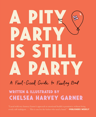 A Pity Party Is Still a Party: A Feel-Good Guide to Feeling Bad By Chelsea Harvey Garner Cover Image