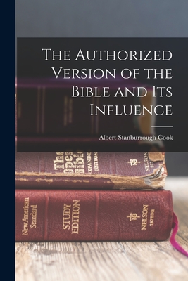 The Authorized Version of the Bible and Its Influence By Albert Stanburrough Cook Cover Image