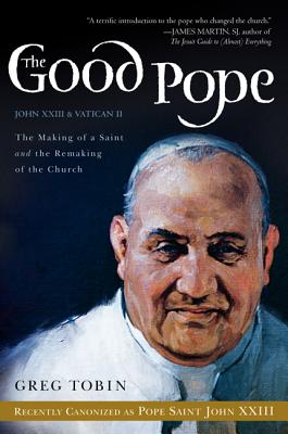The Good Pope: The Making of a Saint and the Remaking of the Church--The Story of John XXIII and Vatican II By Greg Tobin Cover Image