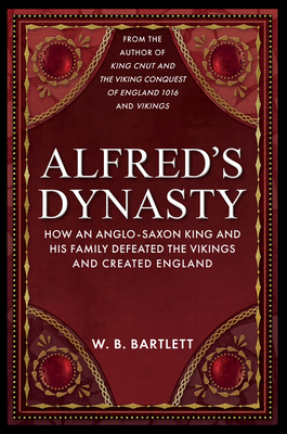 Alfred's Dynasty: How an Anglo-Saxon King and his Family Defeated the Vikings and Created England Cover Image