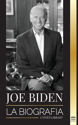 Joe Biden: La biografía - La vida del 46° presidente: esperanza, dificultades, sabiduría y propósito By United Library Cover Image