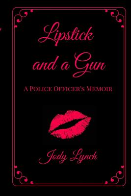 Lipstick and a Gun: : A Police Officer's Memoir By Jody L. Lynch Cover Image