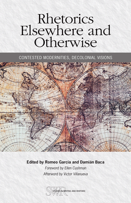 Rhetorics Elsewhere and Otherwise: Contested Modernities, Decolonial Visions (Studies in Writing and Rhetoric) By Romeo Garcia (Editor), Damian Baca (Editor) Cover Image