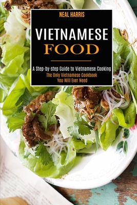 Vietnamese Food: A Step-by-step Guide to Vietnamese Cooking (The Only Vietnamese Cookbook You Will Ever Need) Cover Image
