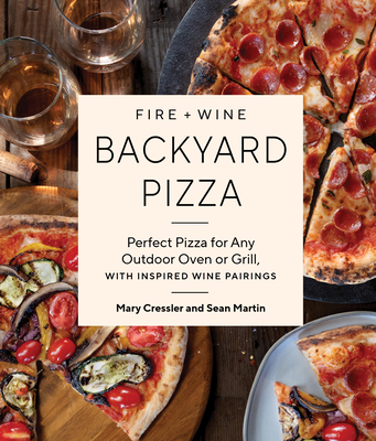 Fire + Wine Backyard Pizza: Perfect Pizza for Any Outdoor Oven or Grill, with Inspired Wine Pairings (Fire + Wine Cookbook Series #2) By Mary Cressler, Sean Martin Cover Image