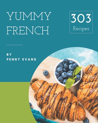 303 Yummy French Recipes: Everything You Need in One Yummy French Cookbook! By Penny Evans Cover Image