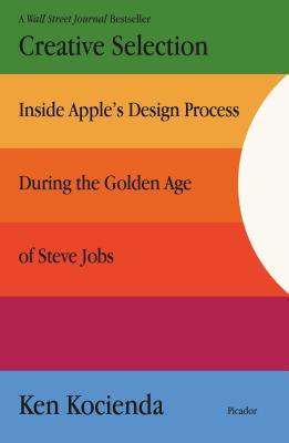 Creative Selection: Inside Apple's Design Process During the Golden Age of Steve Jobs By Ken Kocienda Cover Image