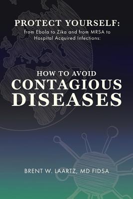Protect Yourself: From Ebola to Zika and From MRSA to Hospital Acquired Infections: How to Avoid Contagious Diseases Cover Image