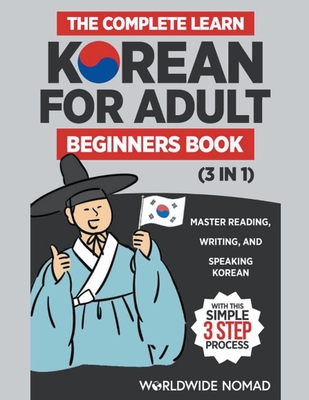 The Complete Learn Korean For Adult Beginners Book (3 in 1): Master Reading, Writing, And Speaking Korean With This Simple 3 Step Process Cover Image