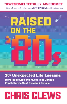 Raised on the '80s: 30+ Unexpected Life Lessons from the Movies and Music That Defined Pop Culture's Most Excellent Decade Cover Image