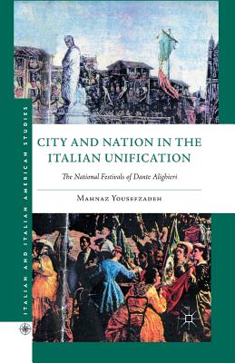 City and Nation in the Italian Unification: The National Festivals of Dante Alighieri (Italian and Italian American Studies) Cover Image