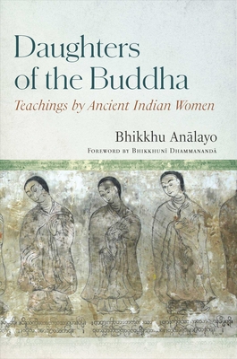 Daughters of the Buddha: Teachings by Ancient Indian Women By Venerable Bhikkhu Analayo, Venerable Bhikkhuni Dhammananda (Foreword by) Cover Image